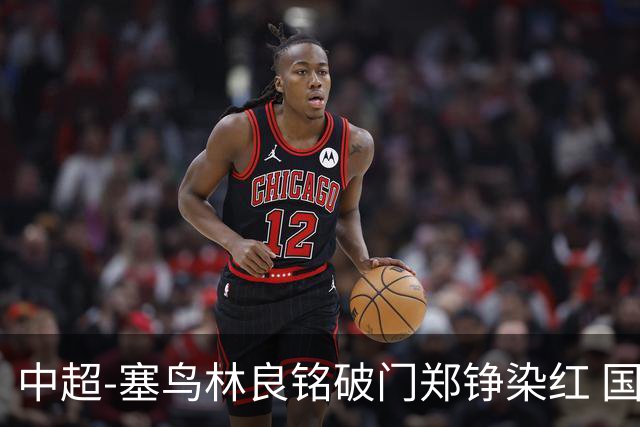 中超-塞鸟林良铭破门郑铮染红 国安2-0泰山取三连胜