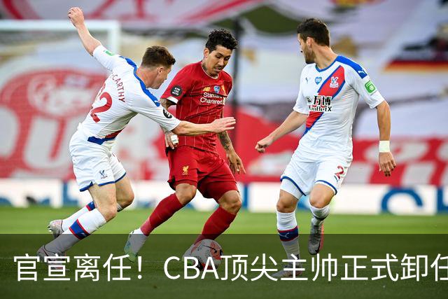 官宣离任！CBA顶尖主帅正式卸任，或将加盟广东宏远，有望接替杜锋