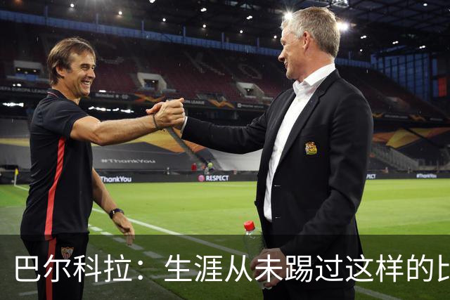 巴尔科拉：生涯从未踢过这样的比赛，有太多暗算和背后推人小动作