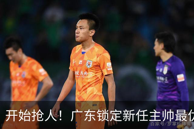 开始抢人！广东锁定新任主帅最优人选，唯有他具备接手杜锋帅位的资格