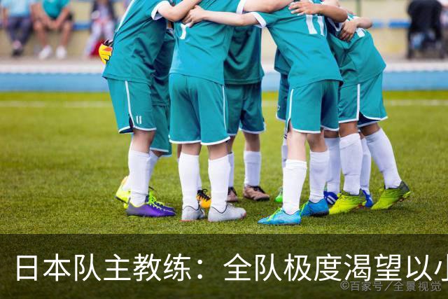 日本队主教练：全队极度渴望以小组头名出线
