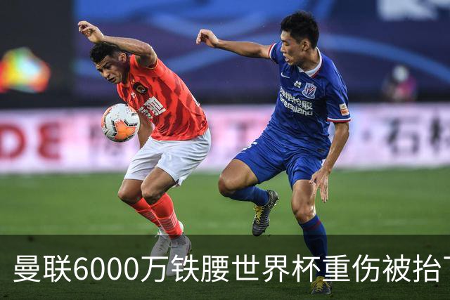 曼联6000万铁腰世界杯重伤被抬下，疑似ACL撕裂泪流满面！夏窗转会恐成泡影