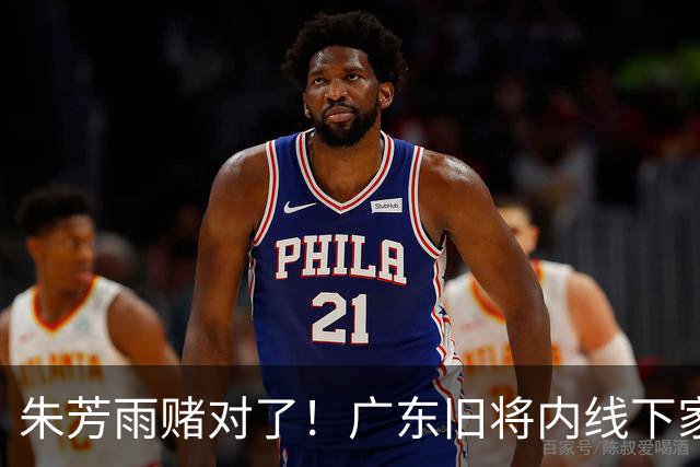 朱芳雨赌对了！广东旧将内线下家曝光，已拒绝NBA马刺合同！