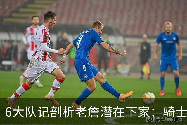 6大队记剖析老詹潜在下家：骑士勇士可能性最大 助狼夺冠可成GOAT